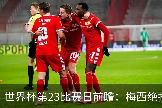 世界杯第23比赛日前瞻：梅西绝招能破“佛的脚”，法老难赢亚洲队