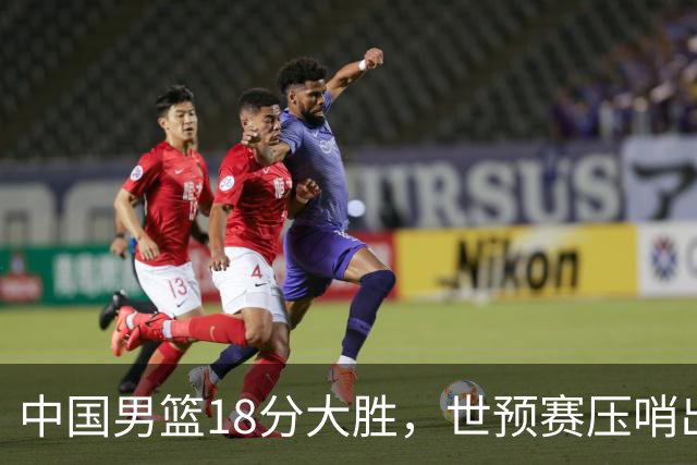 中国男篮18分大胜，世预赛压哨出线！剩一个悬念：日韩与联手做局