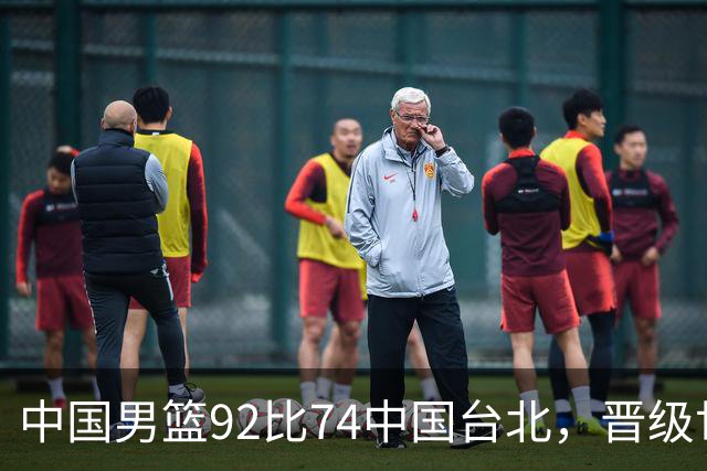 中国男篮92比74中国台北，晋级世预赛第二阶段