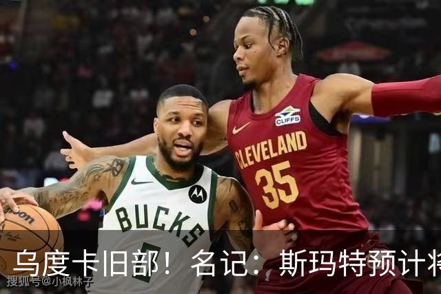 乌度卡旧部！名记：斯玛特预计将试水自由市场 火箭对其有意