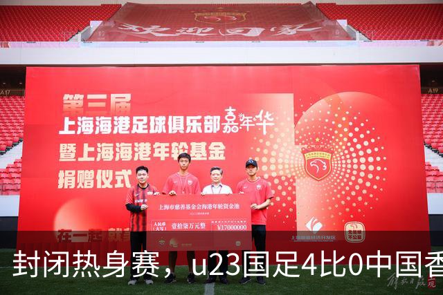 封闭热身赛，u23国足4比0中国香港，亚运会奖牌目标真有戏